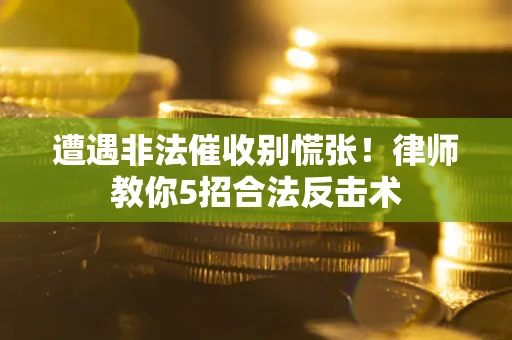 北京遭遇非法催收别慌张！律师教你5招合法反击术