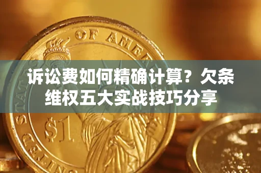 北京诉讼费如何精确计算？欠条维权五大实战技巧分享