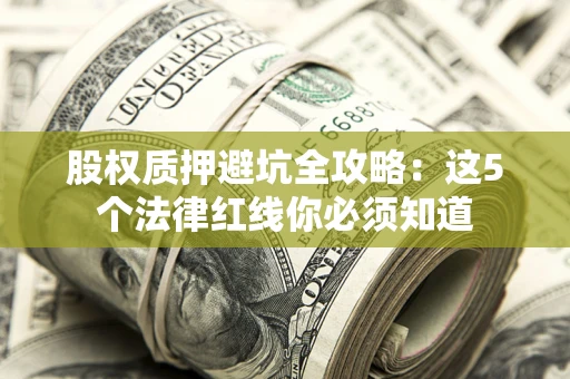 北京股权质押避坑全攻略：这5个法律红线你必须知道