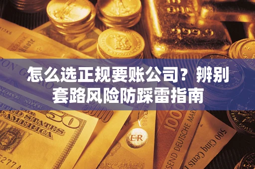 北京怎么选正规要账公司？辨别套路风险防踩雷指南