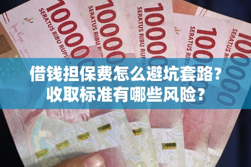 北京借钱担保费怎么避坑套路？收取标准有哪些风险？