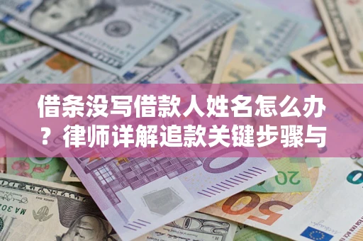 北京借条没写借款人姓名怎么办？律师详解追款关键步骤与证据链构建