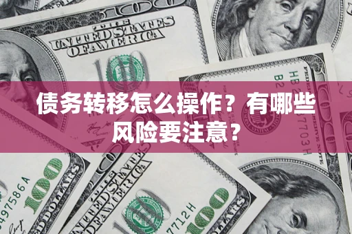 北京债务转移怎么操作？有哪些风险要注意？