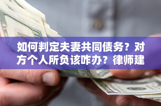 北京如何判定夫妻共同债务？对方个人所负该咋办？律师建议