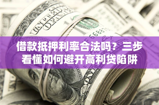北京借款抵押利率合法吗？三步看懂如何避开高利贷陷阱