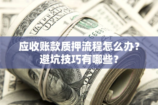 北京应收账款质押流程怎么办？避坑技巧有哪些？