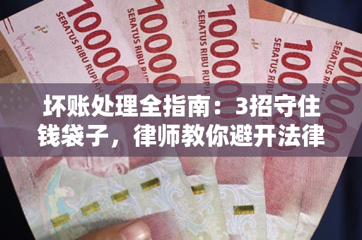 北京坏账处理全指南：3招守住钱袋子，律师教你避开法律雷区