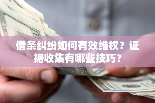 北京借条纠纷如何有效维权？证据收集有哪些技巧？