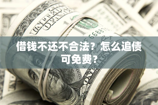 北京借钱不还不合法？怎么追债可免费？