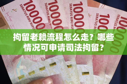 北京拘留老赖流程怎么走？哪些情况可申请司法拘留？