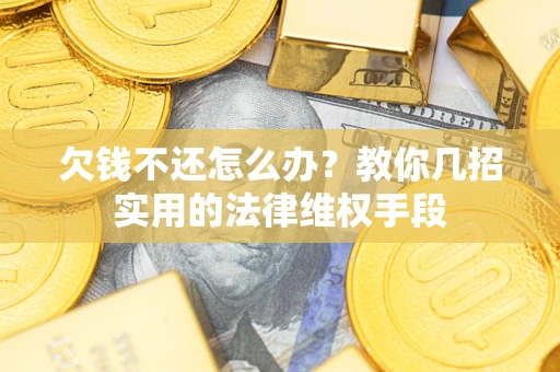 北京欠钱不还怎么办？教你几招实用的法律维权手段