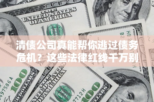北京清债公司真能帮你逃过债务危机？这些法律红线千万别踩