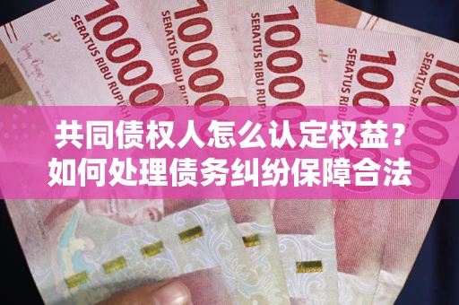 北京共同债权人怎么认定权益？如何处理债务纠纷保障合法权益？