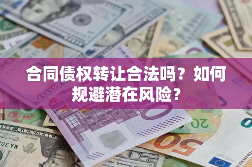 北京合同债权转让合法吗？如何规避潜在风险？