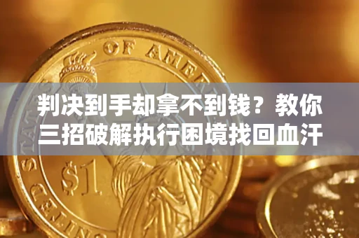 北京判决到手却拿不到钱？教你三招破解执行困境找回血汗钱
