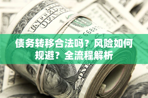 北京债务转移合法吗？风险如何规避？全流程解析