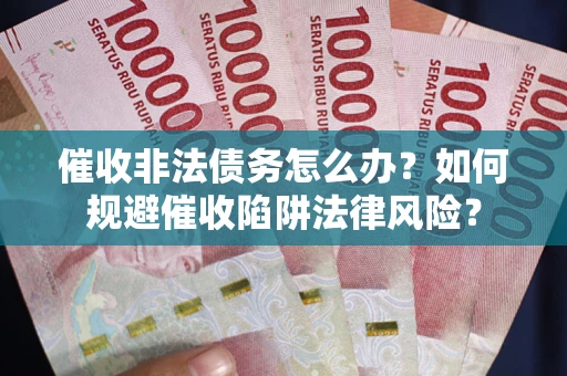 北京催收非法债务怎么办？如何规避催收陷阱法律风险？