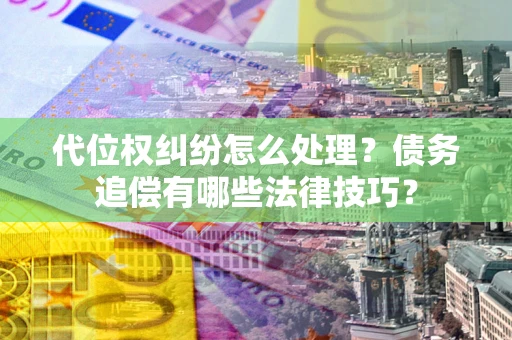 北京代位权纠纷怎么处理？债务追偿有哪些法律技巧？