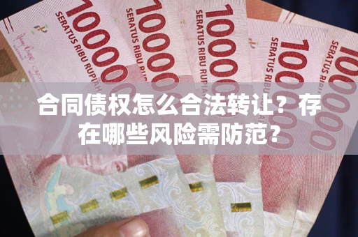 北京合同债权怎么合法转让？存在哪些风险需防范？