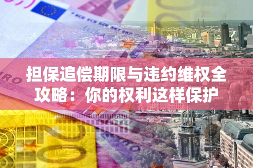 北京担保追偿期限与违约维权全攻略：你的权利这样保护