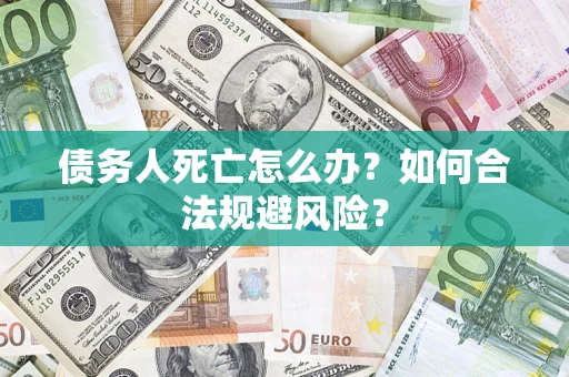 北京债务人死亡怎么办？如何合法规避风险？