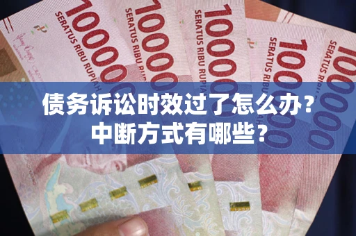 北京债务诉讼时效过了怎么办？中断方式有哪些？