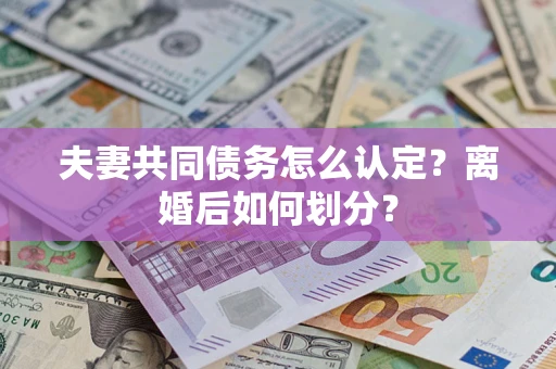 北京夫妻共同债务怎么认定？离婚后如何划分？