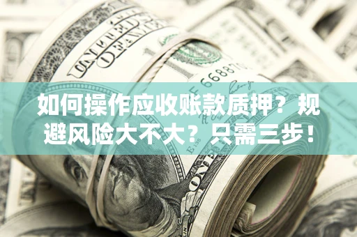 北京如何操作应收账款质押？规避风险大不大？只需三步！