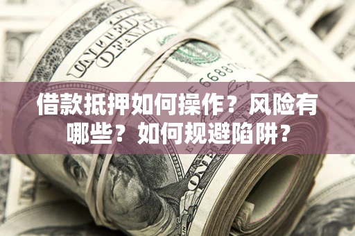 北京借款抵押如何操作？风险有哪些？如何规避陷阱？