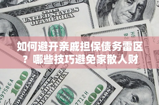 北京如何避开亲戚担保债务雷区？哪些技巧避免家散人财