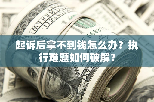 北京起诉后拿不到钱怎么办？执行难题如何破解？