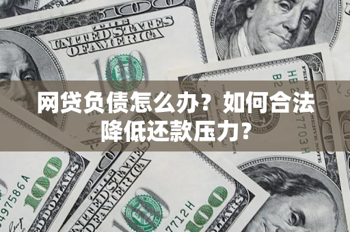 北京网贷负债怎么办？如何合法降低还款压力？