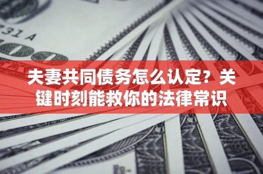 北京夫妻共同债务怎么认定？关键时刻能救你的法律常识