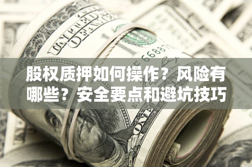 北京股权质押如何操作？风险有哪些？安全要点和避坑技巧？