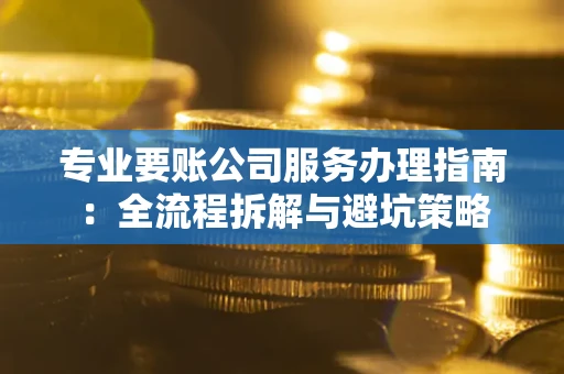 北京专业要账公司服务办理指南：全流程拆解与避坑策略