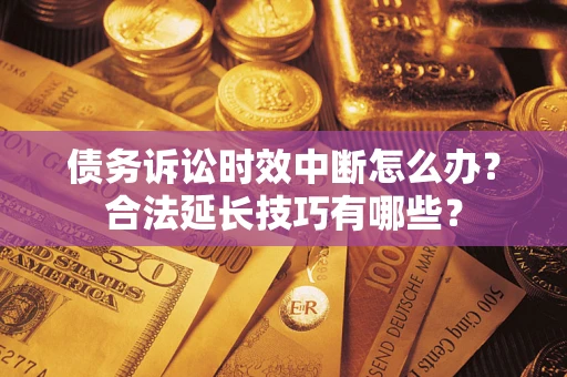 北京债务诉讼时效中断怎么办？合法延长技巧有哪些？
