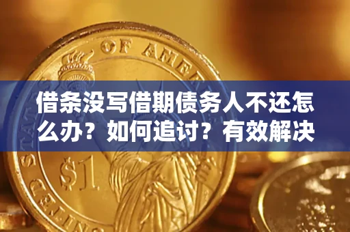 北京借条没写借期债务人不还怎么办？如何追讨？有效解决方案！
