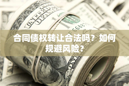 北京合同债权转让合法吗?如何规避风险? 北京合同债权转让合法吗?如何规避风险?