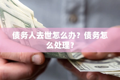 北京债务人去世怎么办？债务怎么处理？