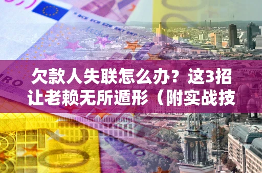 北京欠款人失联怎么办？这3招让老赖无所遁形（附实战技巧）