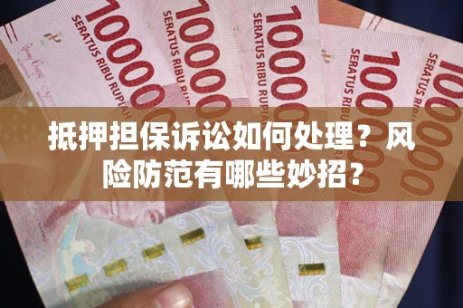 北京抵押担保诉讼如何处理？风险防范有哪些妙招？