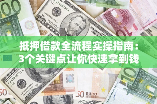 北京抵押借款全流程实操指南：3个关键点让你快速拿到钱