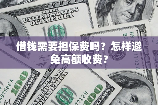 北京借钱需要担保费吗？怎样避免高额收费？