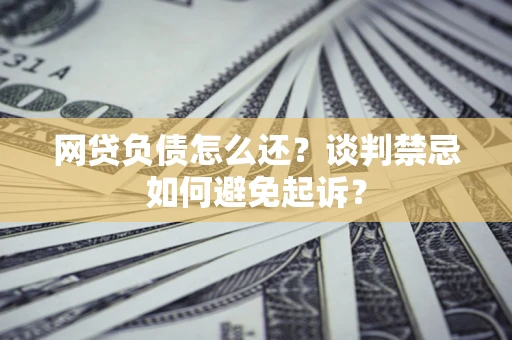 北京网贷负债怎么还？谈判禁忌如何避免起诉？