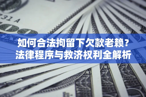 北京如何合法拘留下欠款老赖？法律程序与救济权利全解析