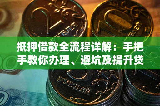 北京抵押借款全流程详解：手把手教你办理、避坑及提升贷款额度