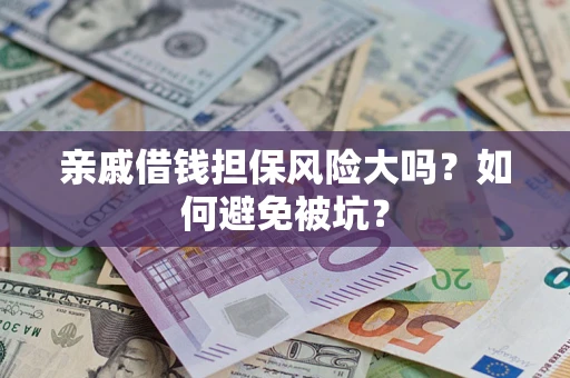 北京亲戚借钱担保风险大吗？如何避免被坑？