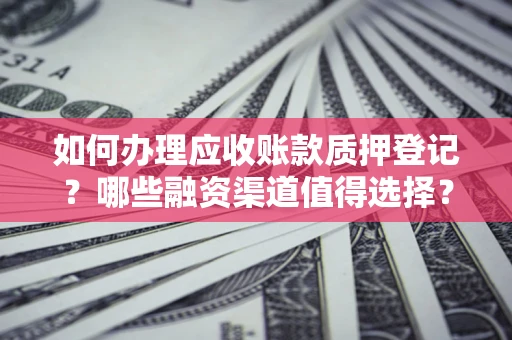 北京如何办理应收账款质押登记？哪些融资渠道值得选择？