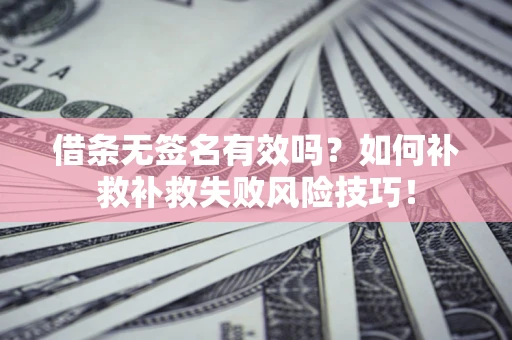 北京借条无签名有效吗？如何补救补救失败风险技巧！