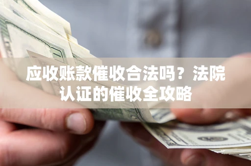 北京应收账款催收合法吗？法院认证的催收全攻略